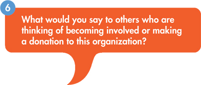 Question bubble with 6 - what would you say to others who are thinking of becoming involved or making a donation to this organization?