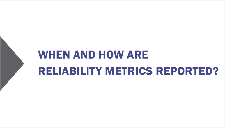 When and how are reliability metrics reported?